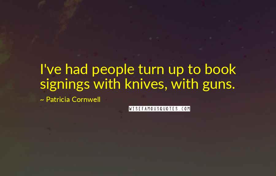 Patricia Cornwell Quotes: I've had people turn up to book signings with knives, with guns.