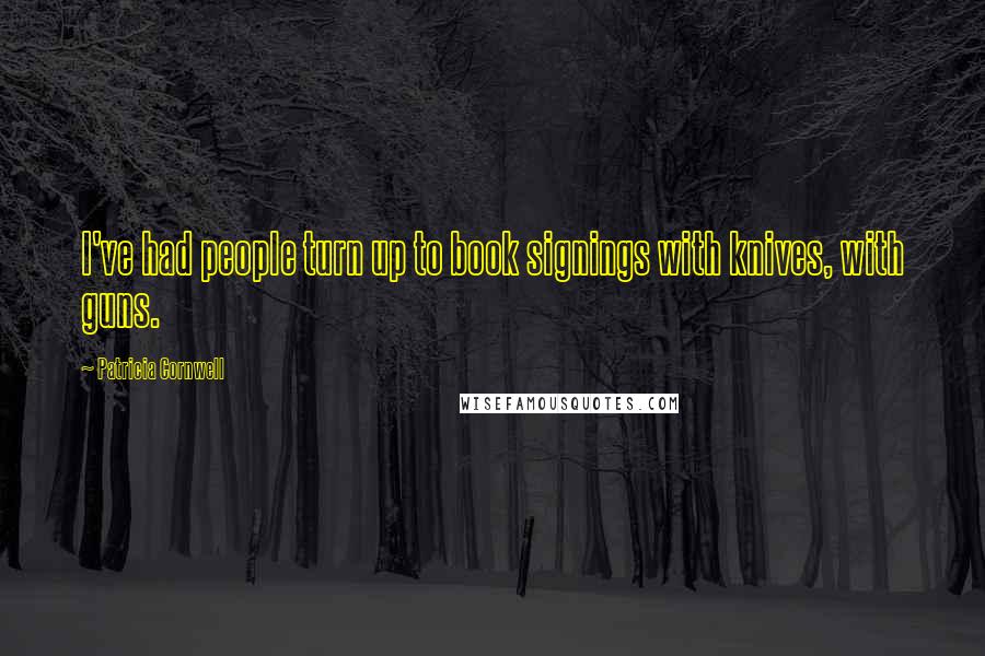 Patricia Cornwell Quotes: I've had people turn up to book signings with knives, with guns.