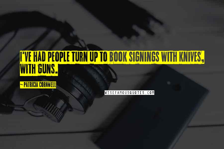 Patricia Cornwell Quotes: I've had people turn up to book signings with knives, with guns.