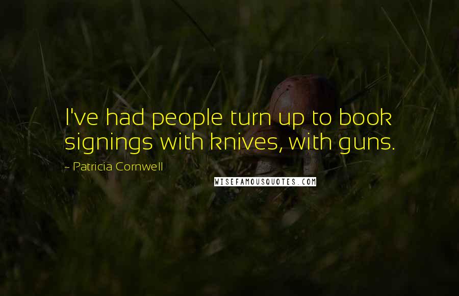 Patricia Cornwell Quotes: I've had people turn up to book signings with knives, with guns.