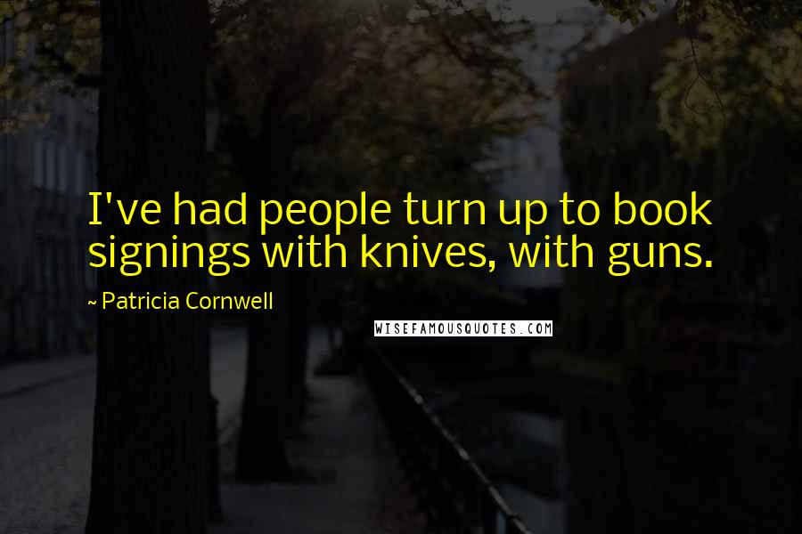 Patricia Cornwell Quotes: I've had people turn up to book signings with knives, with guns.