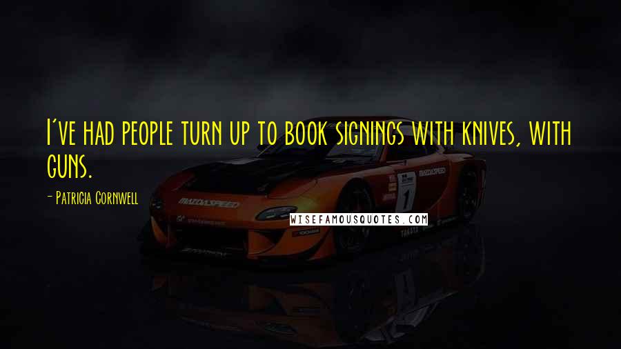 Patricia Cornwell Quotes: I've had people turn up to book signings with knives, with guns.