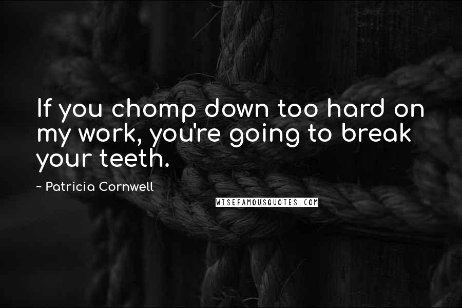 Patricia Cornwell Quotes: If you chomp down too hard on my work, you're going to break your teeth.