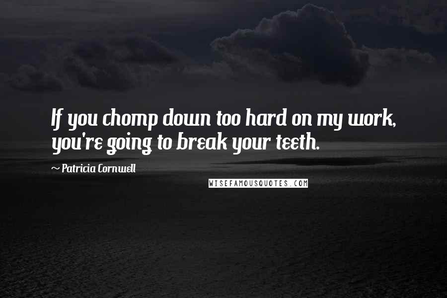 Patricia Cornwell Quotes: If you chomp down too hard on my work, you're going to break your teeth.