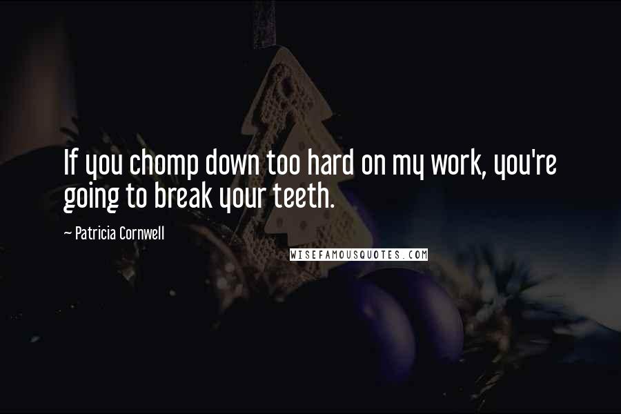 Patricia Cornwell Quotes: If you chomp down too hard on my work, you're going to break your teeth.