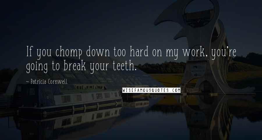 Patricia Cornwell Quotes: If you chomp down too hard on my work, you're going to break your teeth.