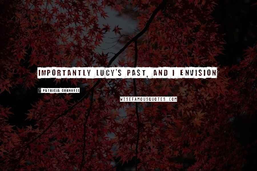 Patricia Cornwell Quotes: importantly Lucy's past, and I envision