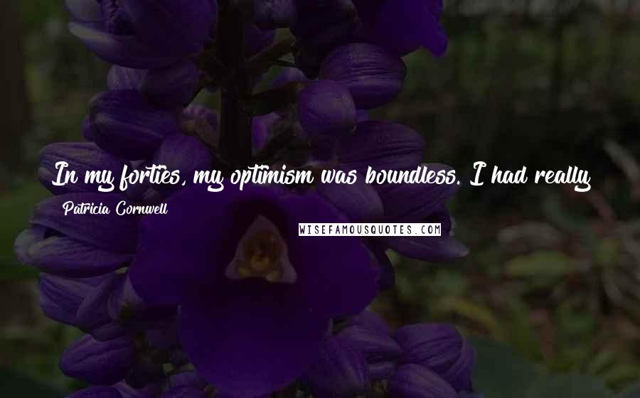 Patricia Cornwell Quotes: In my forties, my optimism was boundless. I had really good health and tremendous success which allowed me to do anything I wanted.