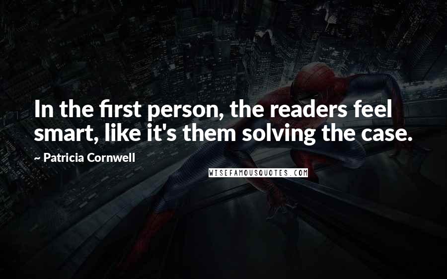 Patricia Cornwell Quotes: In the first person, the readers feel smart, like it's them solving the case.