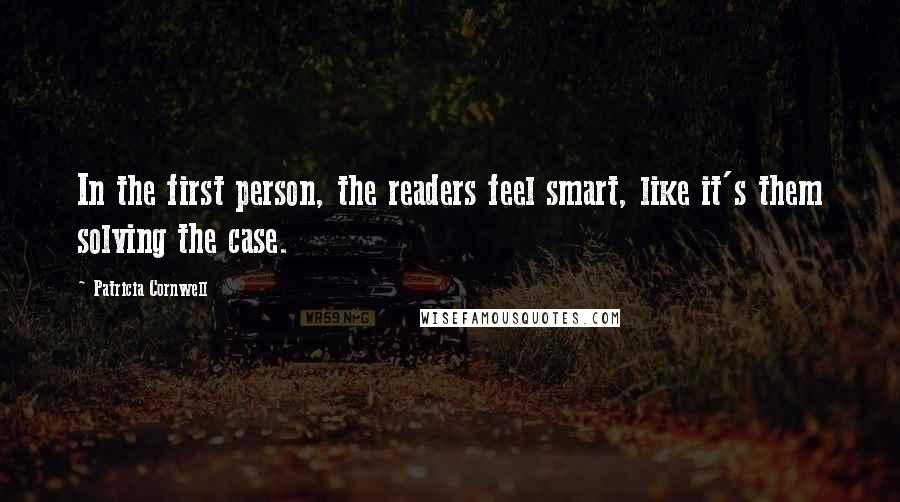 Patricia Cornwell Quotes: In the first person, the readers feel smart, like it's them solving the case.