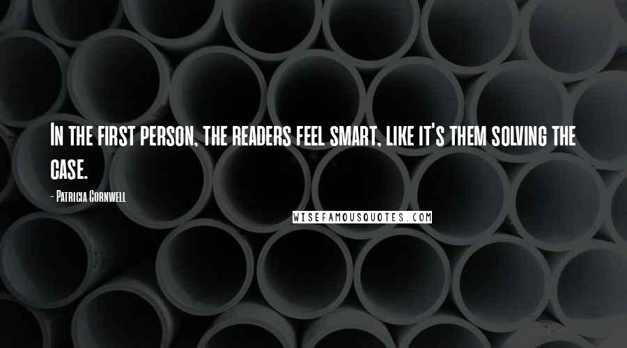 Patricia Cornwell Quotes: In the first person, the readers feel smart, like it's them solving the case.