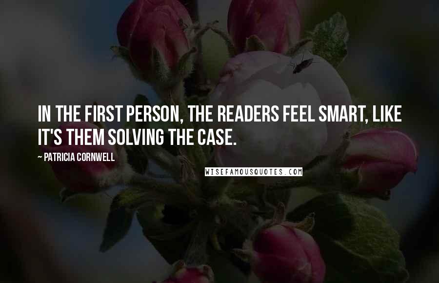 Patricia Cornwell Quotes: In the first person, the readers feel smart, like it's them solving the case.