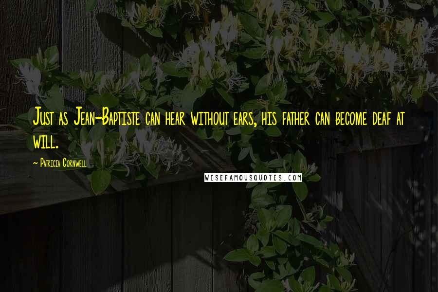 Patricia Cornwell Quotes: Just as Jean-Baptiste can hear without ears, his father can become deaf at will.