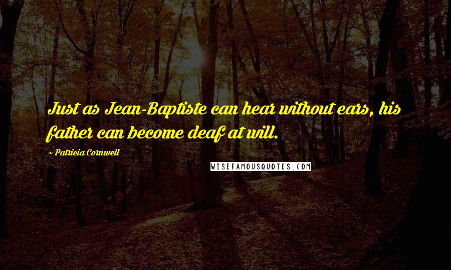 Patricia Cornwell Quotes: Just as Jean-Baptiste can hear without ears, his father can become deaf at will.