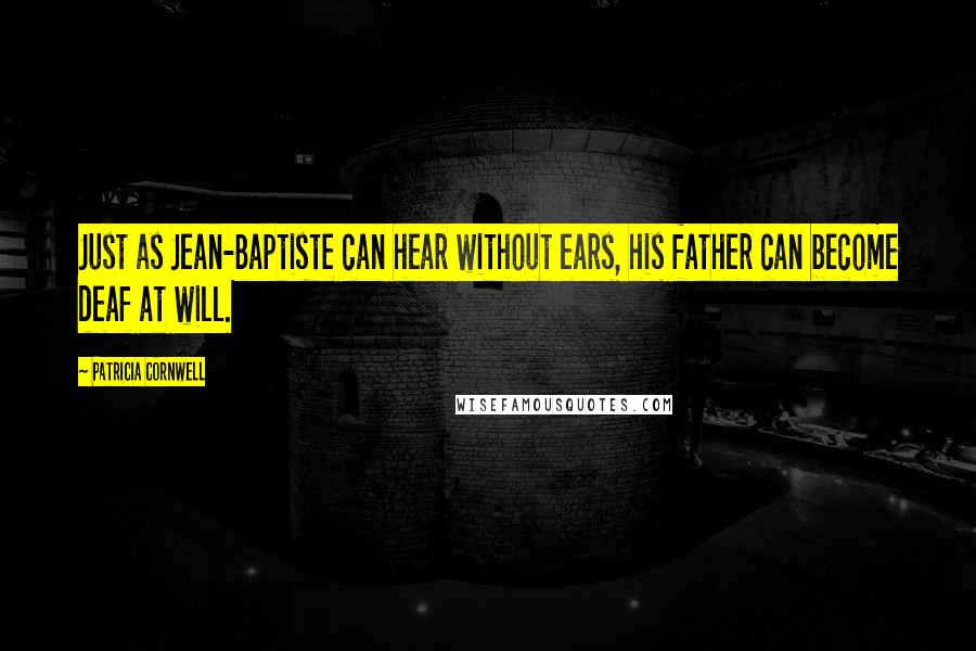 Patricia Cornwell Quotes: Just as Jean-Baptiste can hear without ears, his father can become deaf at will.