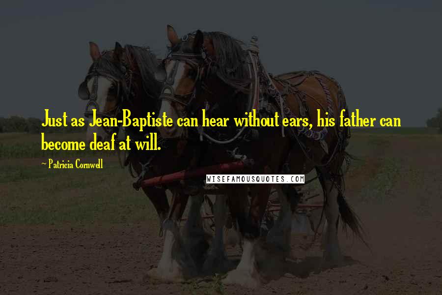 Patricia Cornwell Quotes: Just as Jean-Baptiste can hear without ears, his father can become deaf at will.