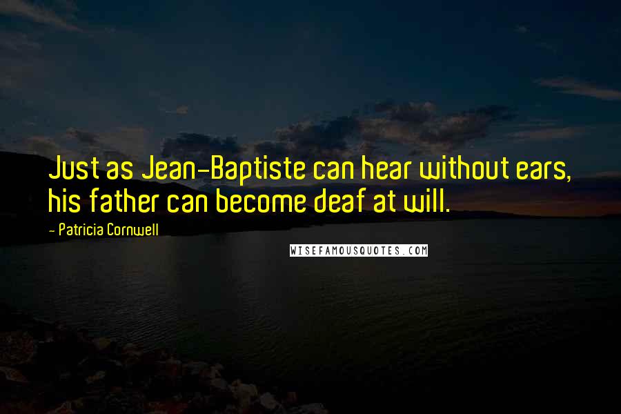 Patricia Cornwell Quotes: Just as Jean-Baptiste can hear without ears, his father can become deaf at will.