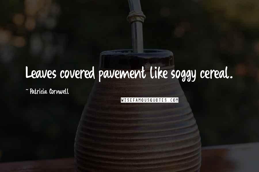 Patricia Cornwell Quotes: Leaves covered pavement like soggy cereal.