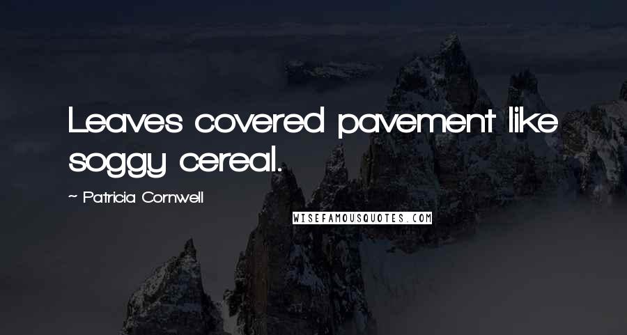 Patricia Cornwell Quotes: Leaves covered pavement like soggy cereal.