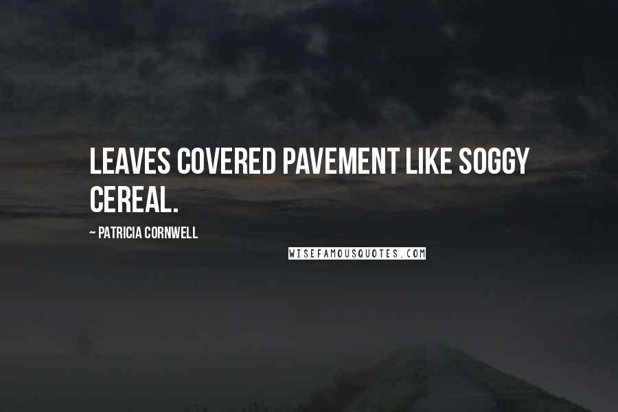 Patricia Cornwell Quotes: Leaves covered pavement like soggy cereal.