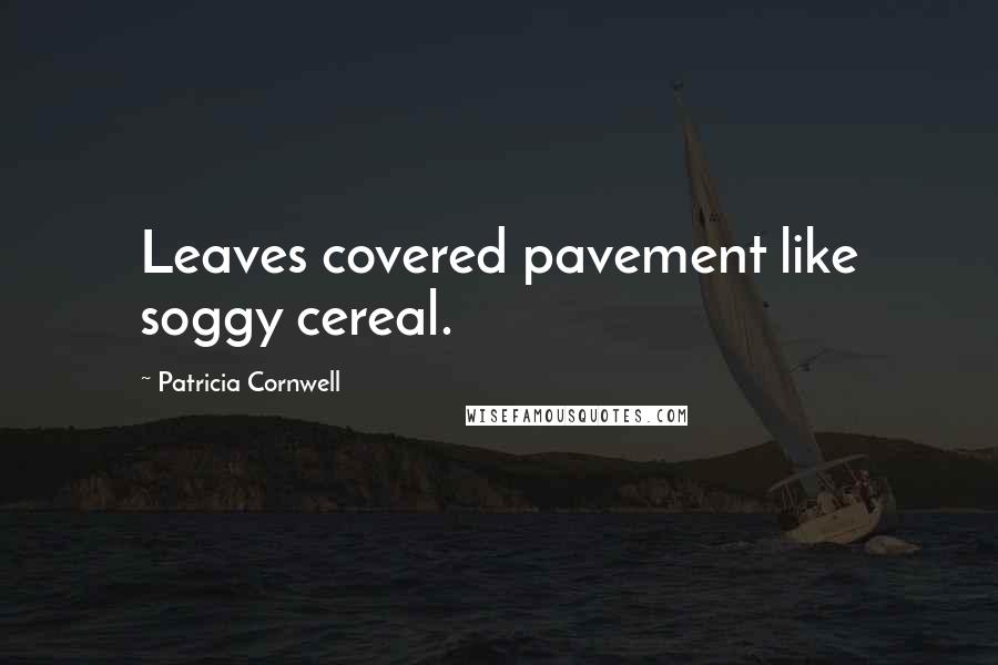 Patricia Cornwell Quotes: Leaves covered pavement like soggy cereal.