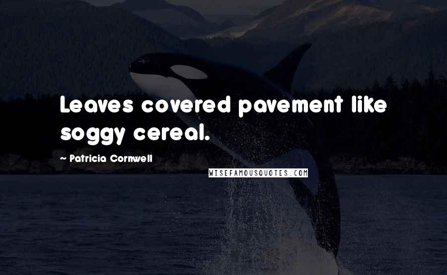 Patricia Cornwell Quotes: Leaves covered pavement like soggy cereal.