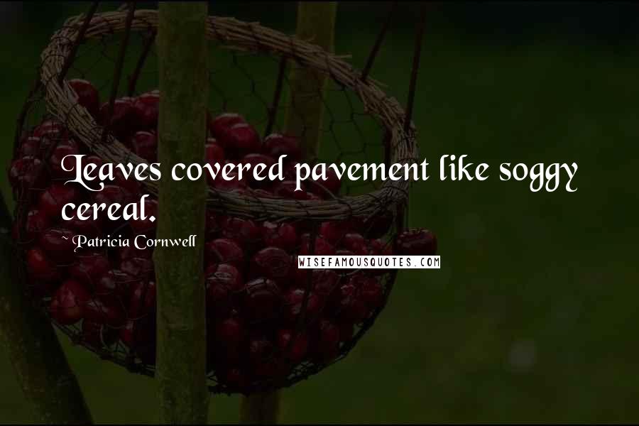 Patricia Cornwell Quotes: Leaves covered pavement like soggy cereal.