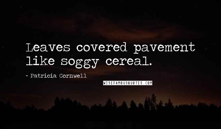 Patricia Cornwell Quotes: Leaves covered pavement like soggy cereal.