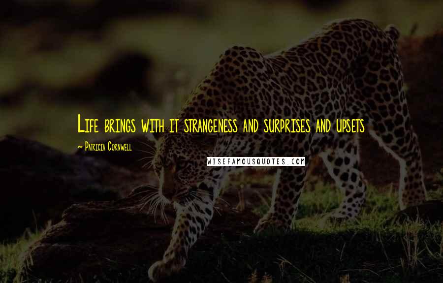 Patricia Cornwell Quotes: Life brings with it strangeness and surprises and upsets