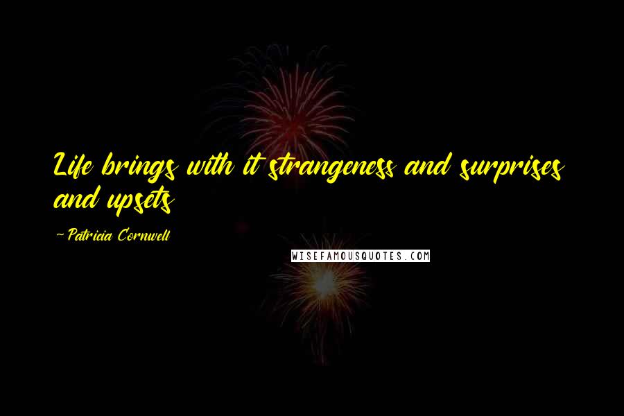 Patricia Cornwell Quotes: Life brings with it strangeness and surprises and upsets