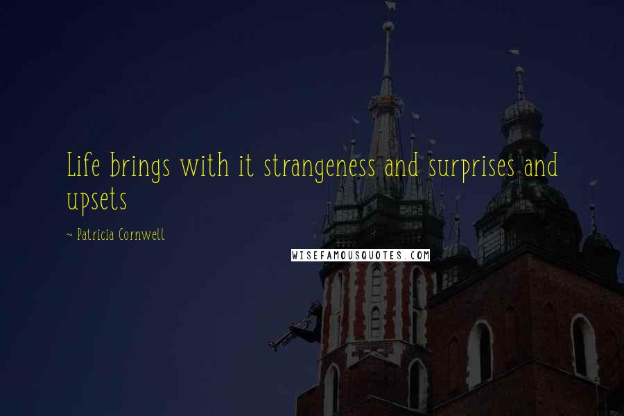 Patricia Cornwell Quotes: Life brings with it strangeness and surprises and upsets