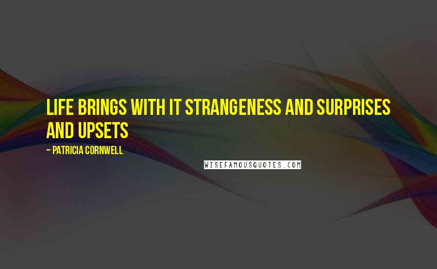 Patricia Cornwell Quotes: Life brings with it strangeness and surprises and upsets