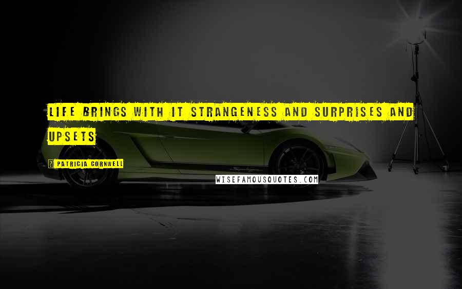 Patricia Cornwell Quotes: Life brings with it strangeness and surprises and upsets
