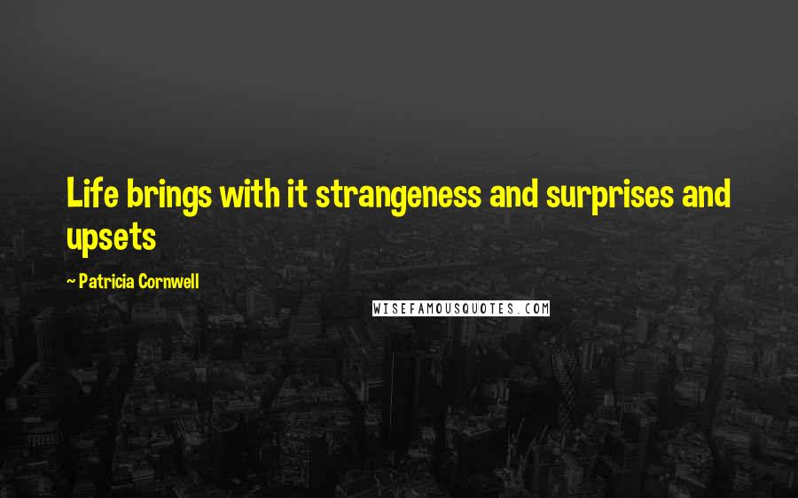 Patricia Cornwell Quotes: Life brings with it strangeness and surprises and upsets