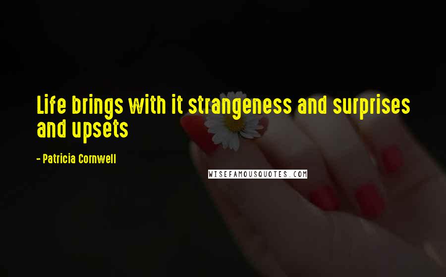Patricia Cornwell Quotes: Life brings with it strangeness and surprises and upsets