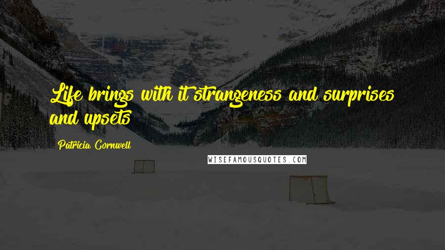 Patricia Cornwell Quotes: Life brings with it strangeness and surprises and upsets