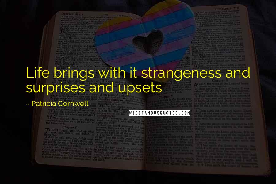 Patricia Cornwell Quotes: Life brings with it strangeness and surprises and upsets