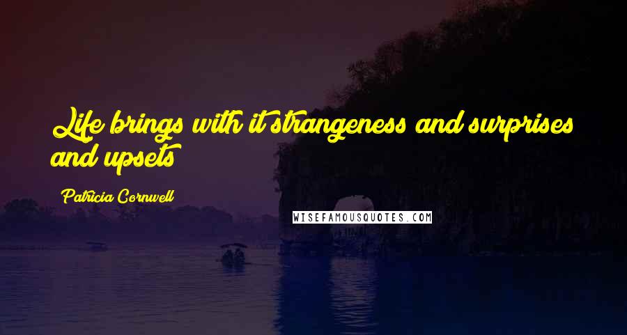 Patricia Cornwell Quotes: Life brings with it strangeness and surprises and upsets