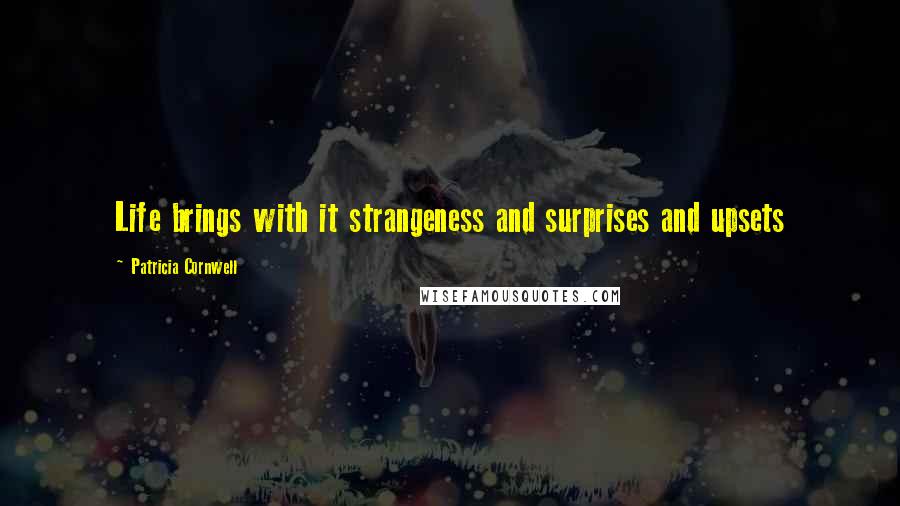 Patricia Cornwell Quotes: Life brings with it strangeness and surprises and upsets
