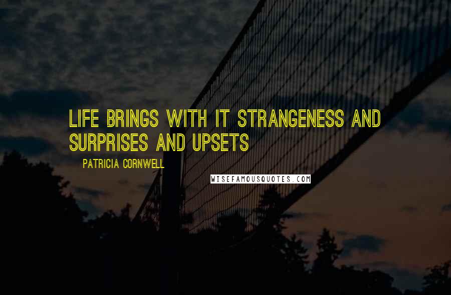 Patricia Cornwell Quotes: Life brings with it strangeness and surprises and upsets