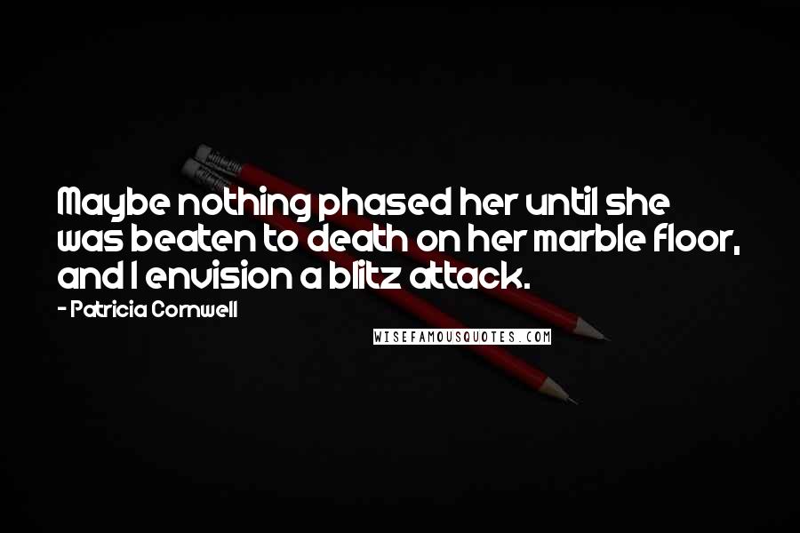 Patricia Cornwell Quotes: Maybe nothing phased her until she was beaten to death on her marble floor, and I envision a blitz attack.