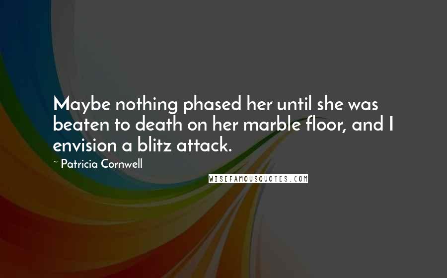 Patricia Cornwell Quotes: Maybe nothing phased her until she was beaten to death on her marble floor, and I envision a blitz attack.