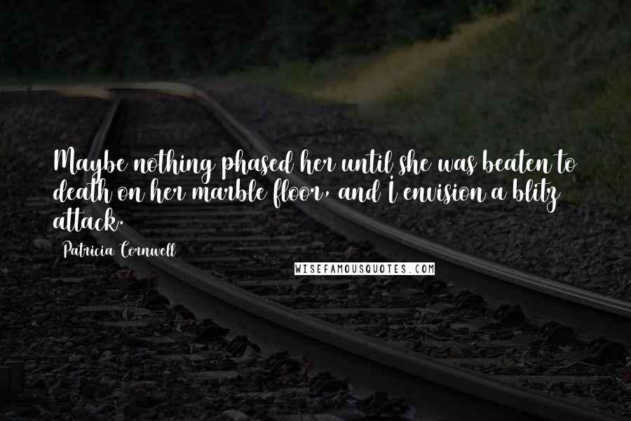 Patricia Cornwell Quotes: Maybe nothing phased her until she was beaten to death on her marble floor, and I envision a blitz attack.