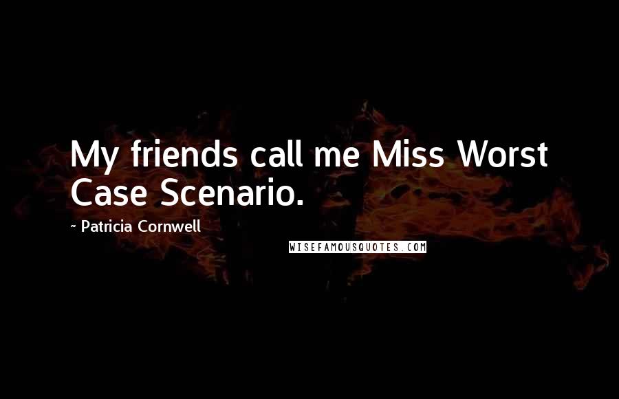 Patricia Cornwell Quotes: My friends call me Miss Worst Case Scenario.