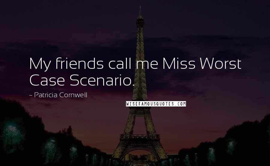 Patricia Cornwell Quotes: My friends call me Miss Worst Case Scenario.