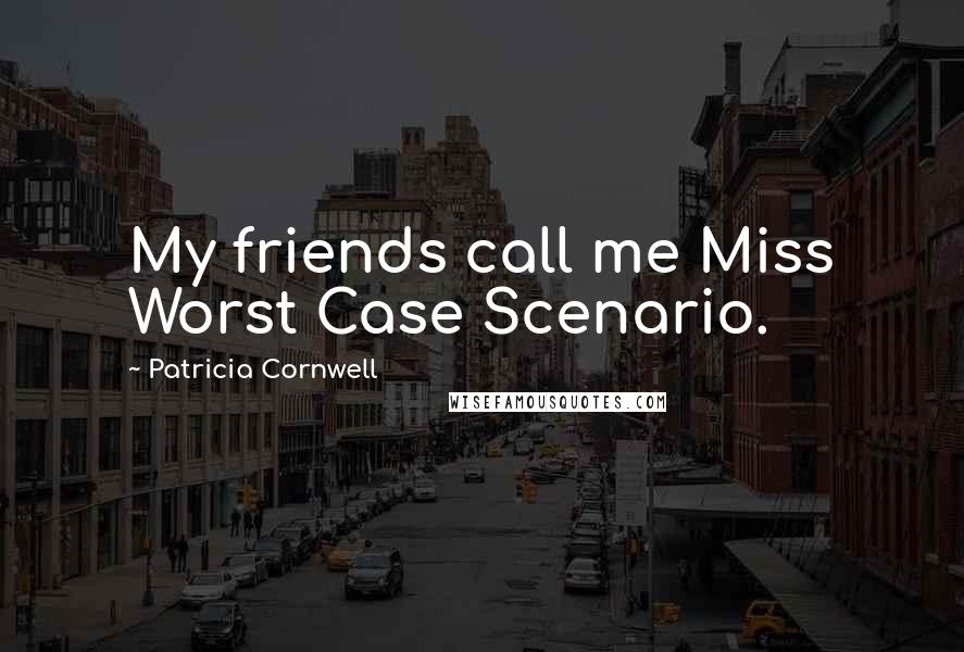 Patricia Cornwell Quotes: My friends call me Miss Worst Case Scenario.