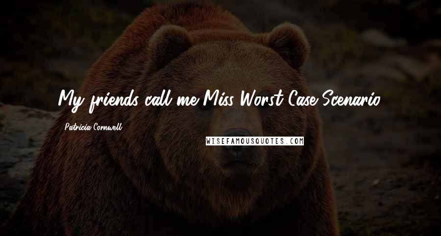 Patricia Cornwell Quotes: My friends call me Miss Worst Case Scenario.