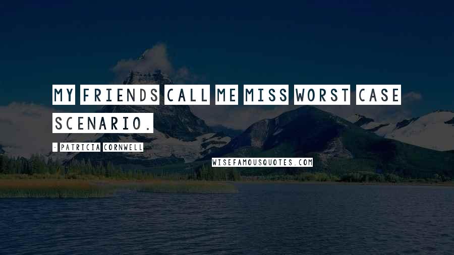 Patricia Cornwell Quotes: My friends call me Miss Worst Case Scenario.