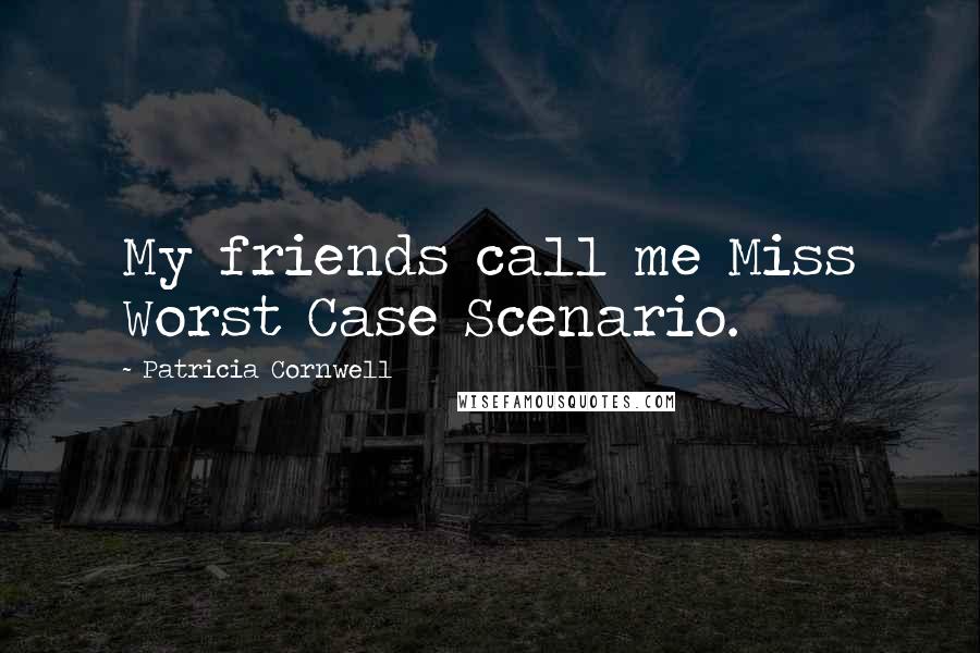 Patricia Cornwell Quotes: My friends call me Miss Worst Case Scenario.