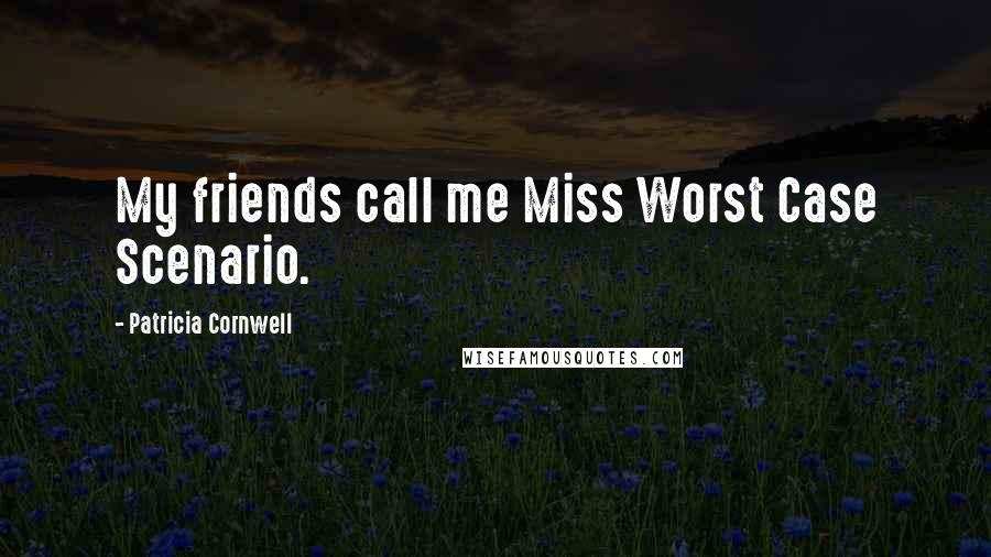 Patricia Cornwell Quotes: My friends call me Miss Worst Case Scenario.